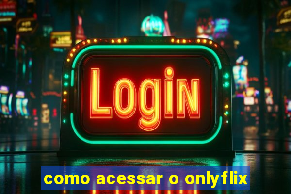 como acessar o onlyflix